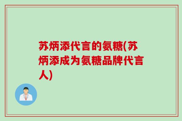 苏炳添代言的氨糖(苏炳添成为氨糖品牌代言人)