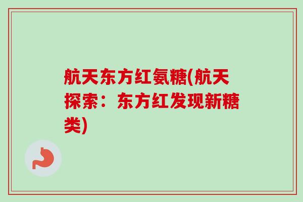 航天东方红氨糖(航天探索：东方红发现新糖类)