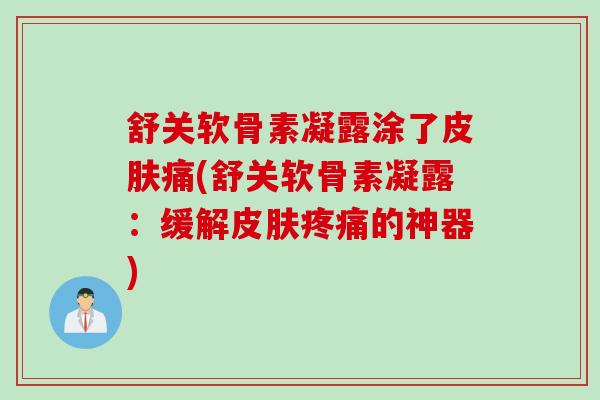 舒关软骨素凝露涂了痛(舒关软骨素凝露:缓解的神器) 舒关软骨素凝露涂了痛(舒关软骨素凝露:缓解的神器)
