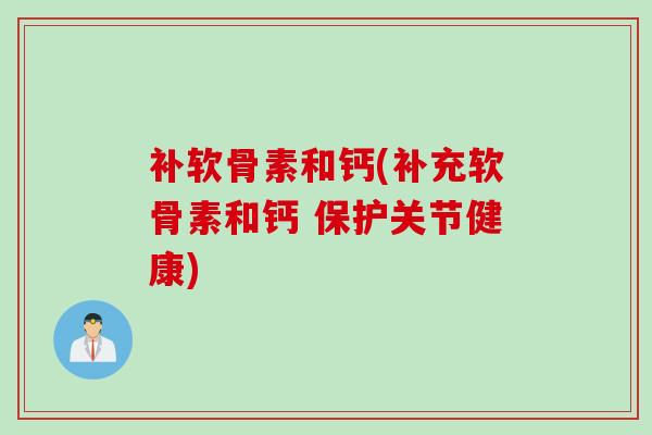 补软骨素和钙(补充软骨素和钙 保护关节健康)
