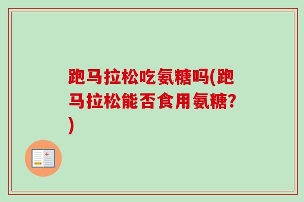 跑马拉松吃氨糖吗(跑马拉松能否食用氨糖？)