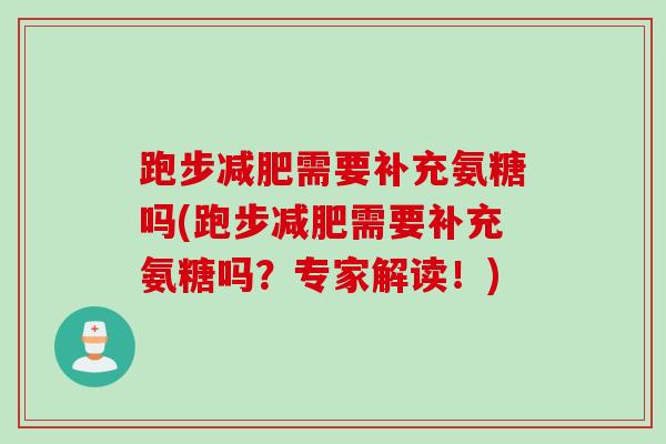 跑步减肥需要补充氨糖吗(跑步减肥需要补充氨糖吗？专家解读！)