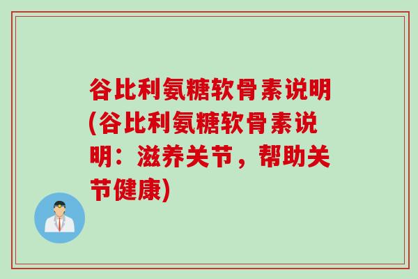谷比利氨糖软骨素说明(谷比利氨糖软骨素说明:滋养关节,帮助关节健康) 谷比利氨糖软骨素说明(谷比利氨糖软骨素说明:滋养关节,帮助关节健康)