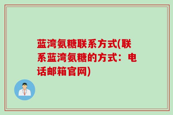 蓝湾氨糖联系方式(联系蓝湾氨糖的方式：电话邮箱官网)