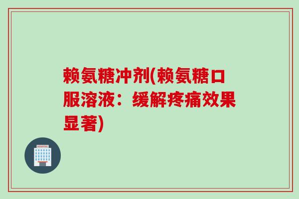赖氨糖冲剂(赖氨糖口服溶液：缓解疼痛效果显著)