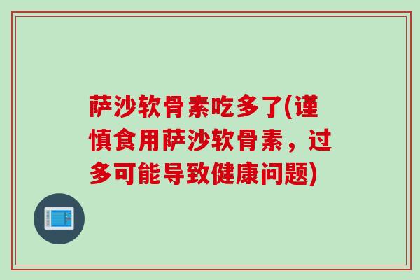 萨沙软骨素吃多了(谨慎食用萨沙软骨素，过多可能导致健康问题)
