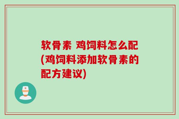 软骨素 鸡饲料怎么配(鸡饲料添加软骨素的配方建议)