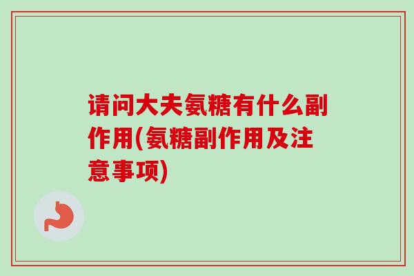 请问大夫氨糖有什么副作用(氨糖副作用及注意事项)