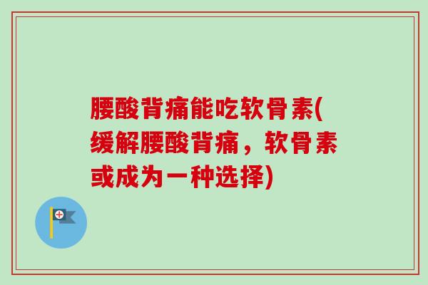 腰酸背痛能吃软骨素(缓解腰酸背痛，软骨素或成为一种选择)
