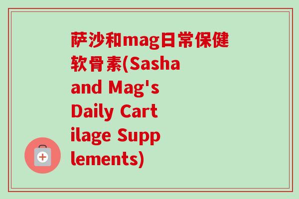 萨沙和mag日常保健软骨素(Sasha and Mag's Daily Cartilage Supplements)