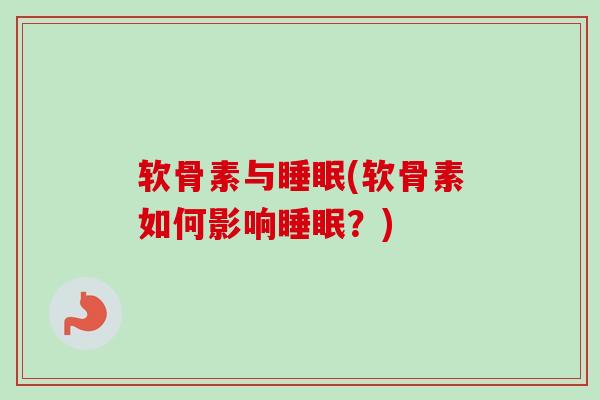 软骨素与睡眠(软骨素如何影响睡眠？)