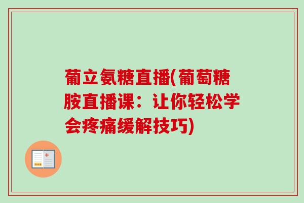 葡立氨糖直播(葡萄糖胺直播课：让你轻松学会疼痛缓解技巧)