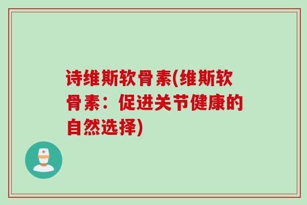 诗维斯软骨素(维斯软骨素：促进关节健康的自然选择)