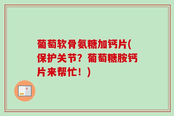 葡萄软骨氨糖加钙片(保护关节？葡萄糖胺钙片来帮忙！)