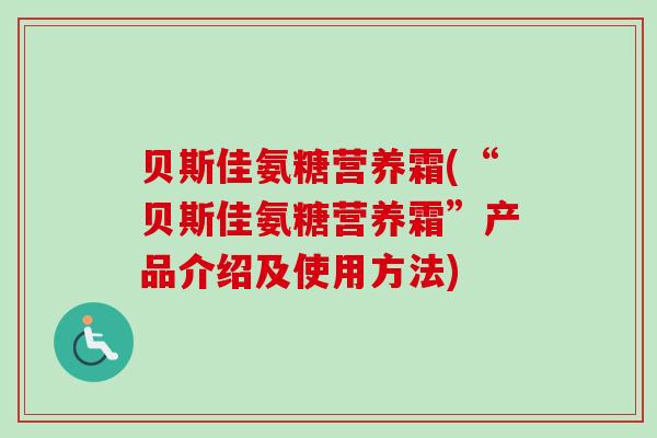 贝斯佳氨糖营养霜(“贝斯佳氨糖营养霜”产品介绍及使用方法)