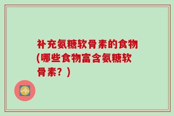 补充氨糖软骨素的食物(哪些食物富含氨糖软骨素？)