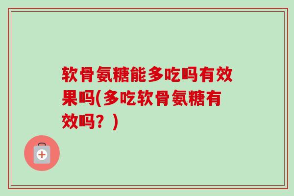 软骨氨糖能多吃吗有效果吗(多吃软骨氨糖有效吗？)