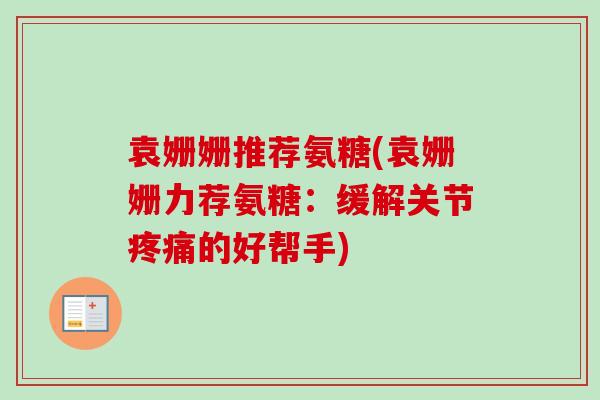 袁姗姗推荐氨糖(袁姗姗力荐氨糖：缓解关节疼痛的好帮手)