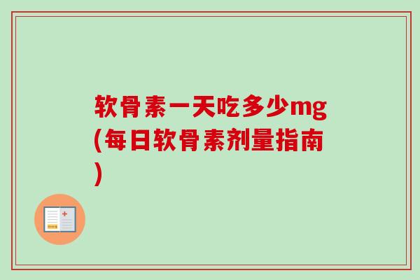 软骨素一天吃多少mg(每日软骨素剂量指南)