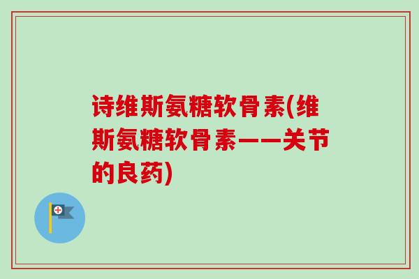 诗维斯氨糖软骨素(维斯氨糖软骨素——关节的良药)