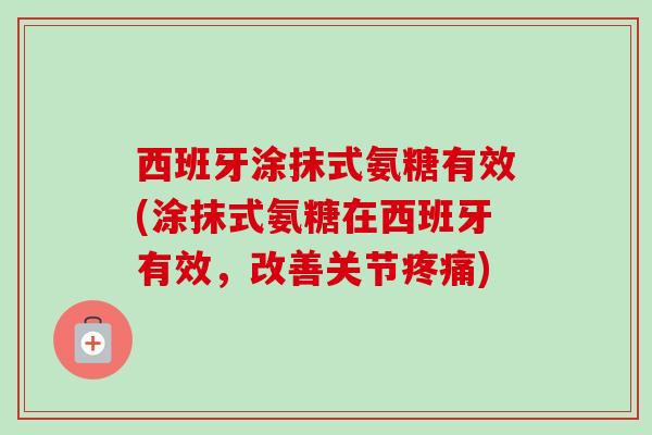 西班牙涂抹式氨糖有效(涂抹式氨糖在西班牙有效，改善关节疼痛)