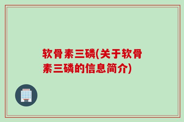软骨素三磷(关于软骨素三磷的信息简介)