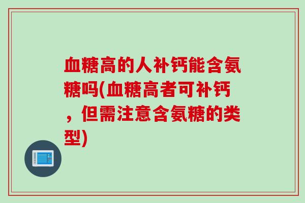 血糖高的人补钙能含氨糖吗(血糖高者可补钙，但需注意含氨糖的类型)