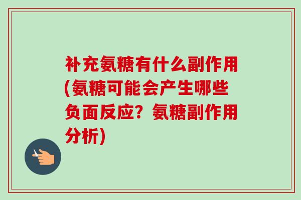 补充氨糖有什么副作用(氨糖可能会产生哪些负面反应？氨糖副作用分析)