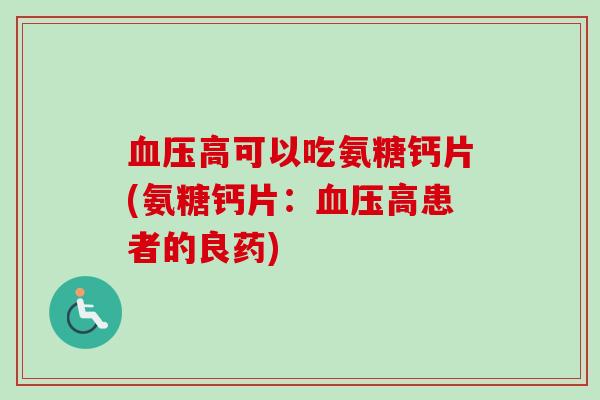 血压高可以吃氨糖钙片(氨糖钙片：血压高患者的良药)