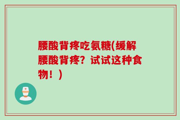 腰酸背疼吃氨糖(缓解腰酸背疼？试试这种食物！)