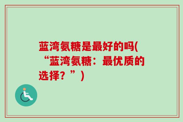 蓝湾氨糖是最好的吗(“蓝湾氨糖：最优质的选择？”)