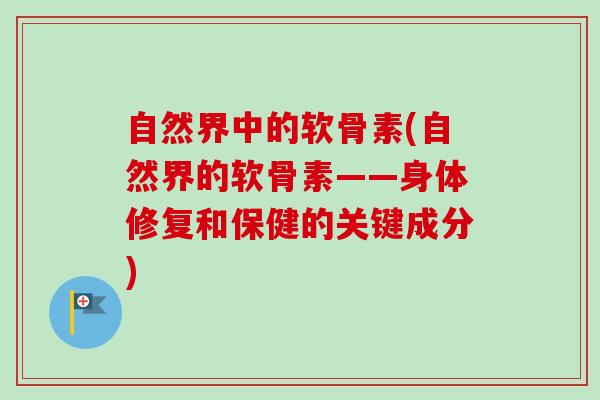 自然界中的软骨素(自然界的软骨素——身体修复和保健的关键成分)