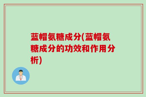 蓝帽氨糖成分(蓝帽氨糖成分的功效和作用分析)