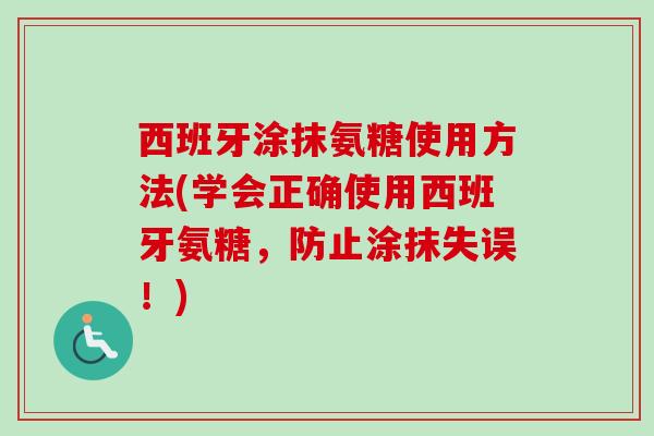 西班牙涂抹氨糖使用方法(学会正确使用西班牙氨糖，防止涂抹失误！)