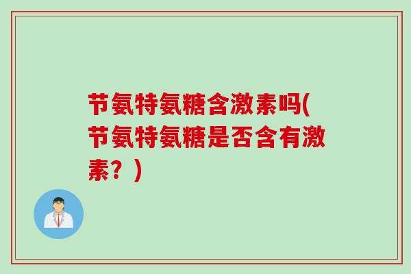 节氨特氨糖含激素吗(节氨特氨糖是否含有激素？)
