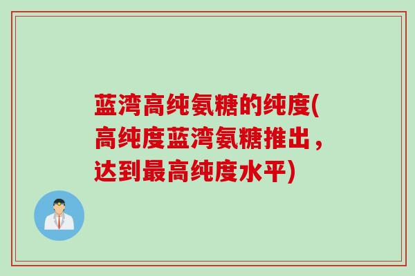 蓝湾高纯氨糖的纯度(高纯度蓝湾氨糖推出，达到最高纯度水平)