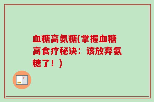 血糖高氨糖(掌握血糖高食疗秘诀：该放弃氨糖了！)