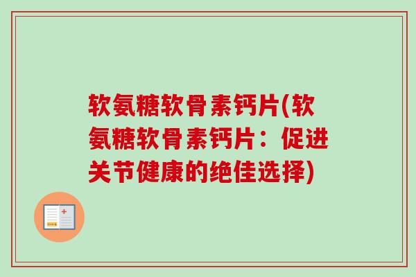 软氨糖软骨素钙片(软氨糖软骨素钙片：促进关节健康的绝佳选择)
