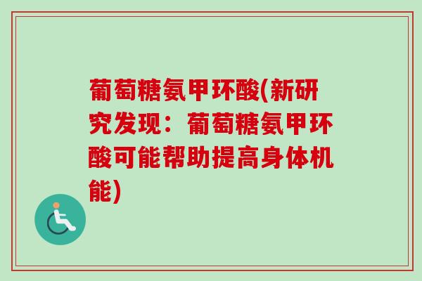 葡萄糖氨甲环酸(新研究发现：葡萄糖氨甲环酸可能帮助提高身体机能)