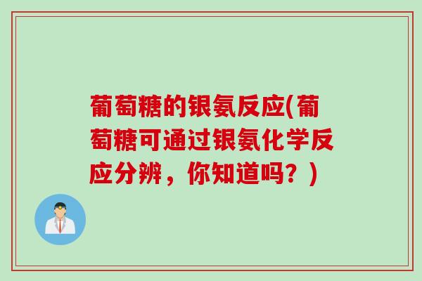 葡萄糖的银氨反应(葡萄糖可通过银氨化学反应分辨，你知道吗？)