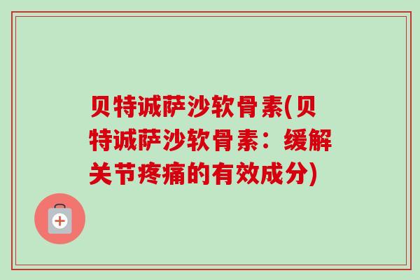 贝特诚萨沙软骨素(贝特诚萨沙软骨素：缓解关节疼痛的有效成分)