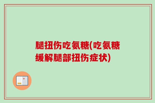 腿扭伤吃氨糖(吃氨糖缓解腿部扭伤症状)