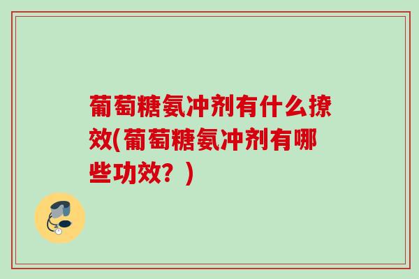 葡萄糖氨冲剂有什么撩效(葡萄糖氨冲剂有哪些功效？)