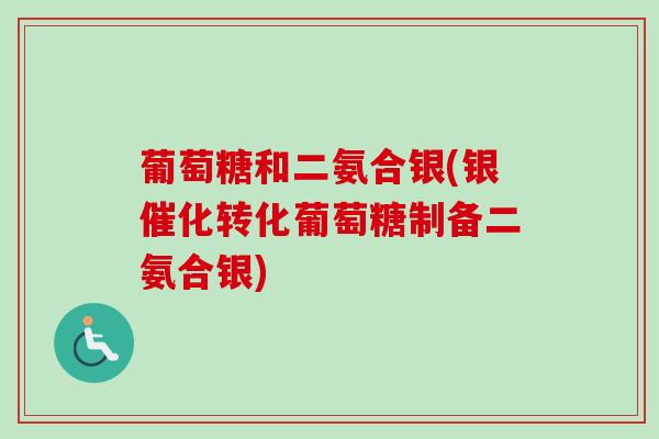 葡萄糖和二氨合银(银催化转化葡萄糖制备二氨合银)
