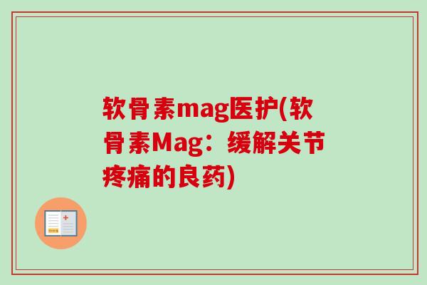 软骨素mag医护(软骨素Mag：缓解关节疼痛的良药)