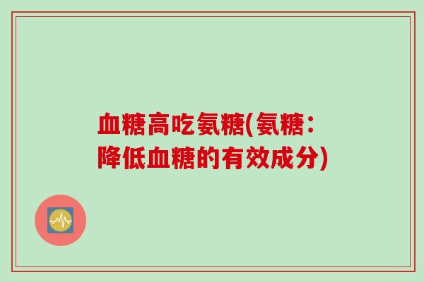 血糖高吃氨糖(氨糖：降低血糖的有效成分)