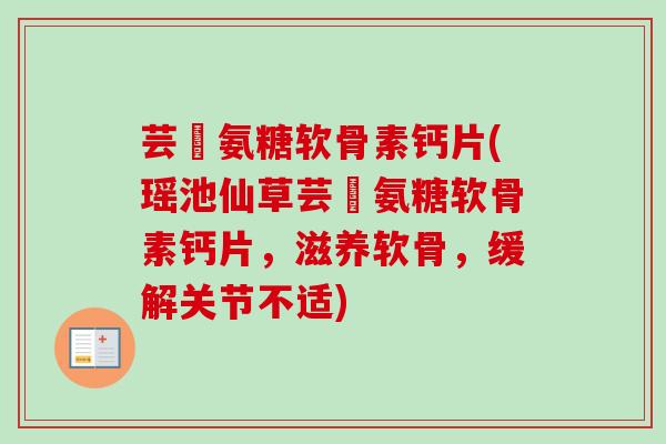 芸璟氨糖软骨素钙片(瑶池仙草芸璟氨糖软骨素钙片，滋养软骨，缓解关节不适)