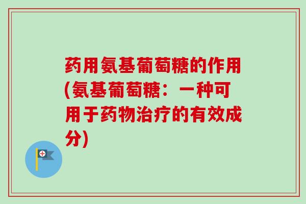 药用氨基葡萄糖的作用(氨基葡萄糖：一种可用于的有效成分)