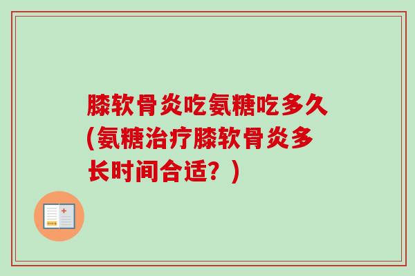 膝软骨炎吃氨糖吃多久(氨糖治疗膝软骨炎多长时间合适？)
