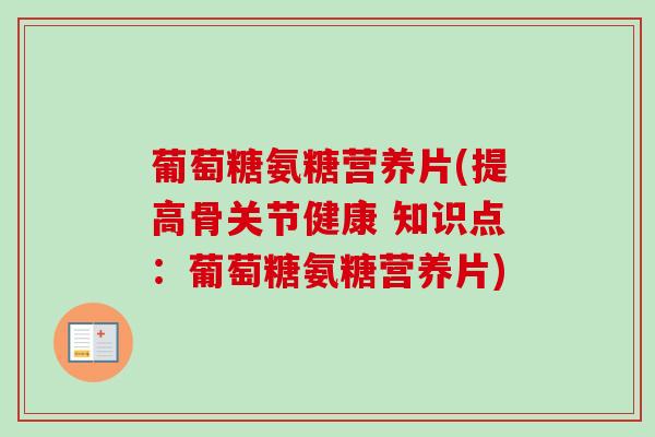 葡萄糖氨糖营养片(提高骨关节健康 知识点：葡萄糖氨糖营养片)